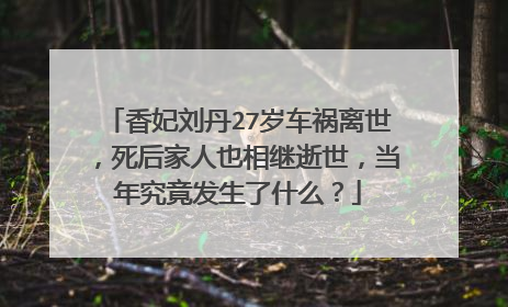 香妃刘丹27岁车祸离世，死后家人也相继逝世，当年究竟发生了什么？