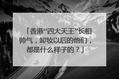香港“四大天王”长相帅气，卸妆以后的他们，都是什么样子的？