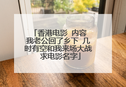香港电影 内容 我老公回了乡下 几时有空和我来场大战 求电影名字
