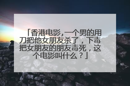 香港电影,一个男的用刀把他女朋友杀了,下毒把女朋友的朋友毒死,这个电影叫什么?