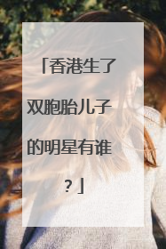 香港生了双胞胎儿子的明星有谁？
