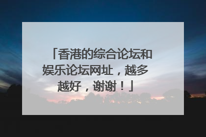 香港的综合论坛和娱乐论坛网址，越多越好，谢谢！