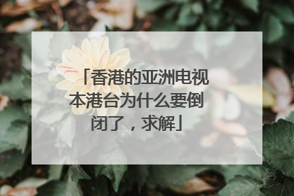 香港的亚洲电视本港台为什么要倒闭了,求解