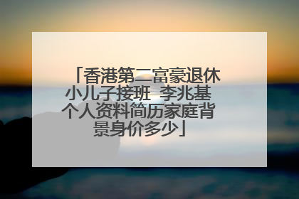 香港第二富豪退休小儿子接班 李兆基个人资料简历家庭背景身价多少