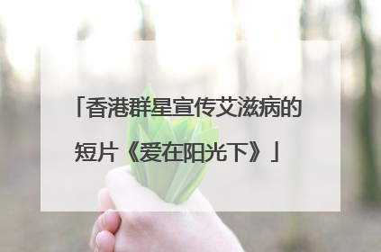 香港群星宣传艾滋病的短片《爱在阳光下》