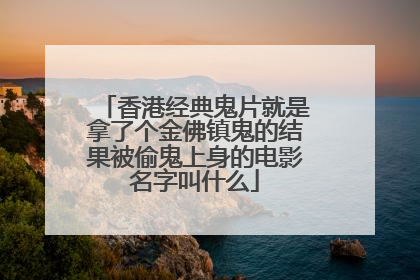 香港经典鬼片就是拿了个金佛镇鬼的结果被偷鬼上身的电影名字叫什么