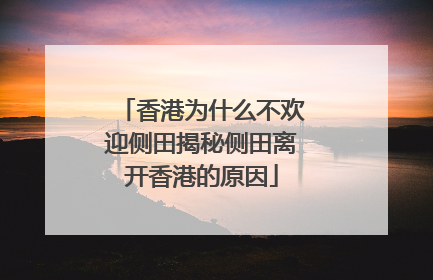 香港为什么不欢迎侧田揭秘侧田离开香港的原因