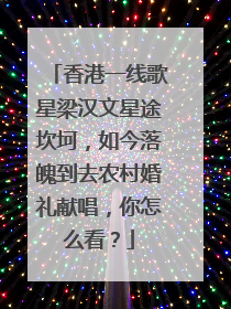 香港一线歌星梁汉文星途坎坷，如今落魄到去农村婚礼献唱，你怎么看？