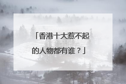 香港十大惹不起的人物都有谁?