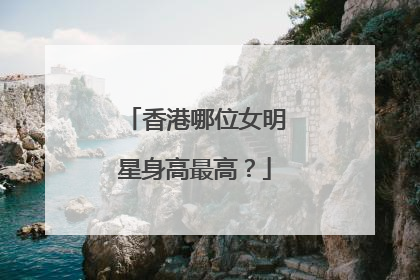 香港哪位女明星身高最高?