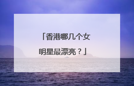 香港哪几个女明星最漂亮？