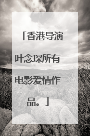 香港导演叶念琛所有电影爱情作品。