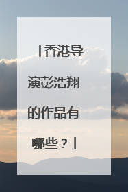 香港导演彭浩翔的作品有哪些?