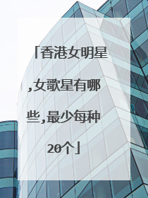 香港女明星,女歌星有哪些,最少每种20个
