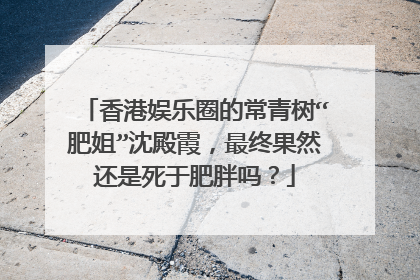 香港娱乐圈的常青树“肥姐”沈殿霞，最终果然还是死于肥胖吗？