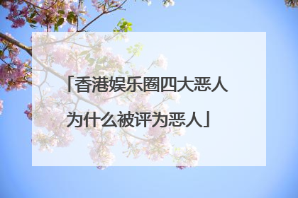 香港娱乐圈四大恶人为什么被评为恶人