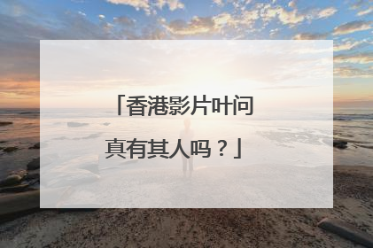 香港影片叶问真有其人吗？