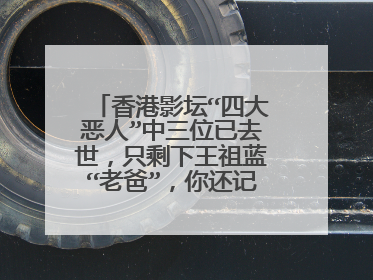 香港影坛“四大恶人”中三位已去世,只剩下王祖蓝“老爸”,你还记得他吗?