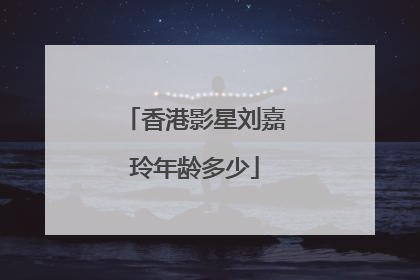 香港影星刘嘉玲年龄多少