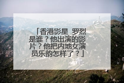 香港影星 罗烈是谁？他出演的影片？他把内地女演员乐韵怎样了？