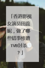 香港影视女演员田蕊妮，做了哪些错事惨遭TVB封杀？