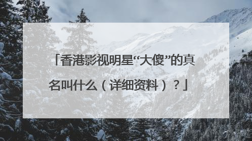 香港影视明星“大傻”的真名叫什么(详细资料)?