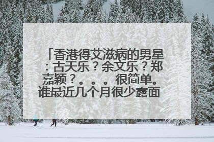 香港得艾滋病的男星:古天乐?余文乐?郑嘉颖?。。。很简单。谁最近几个月很少露面就是了。大家查一下