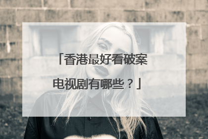 香港最好看破案电视剧有哪些？