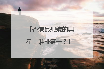 香港最想嫁的男星，谁排第一？