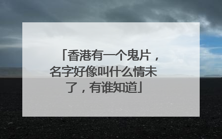 香港有一个鬼片,名字好像叫什么情未了,有谁知道