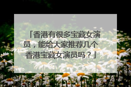 香港有很多宝藏女演员,能给大家推荐几个香港宝藏女演员吗?