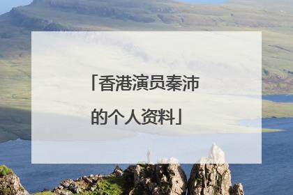 香港演员秦沛的个人资料