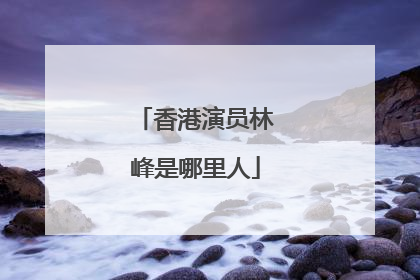 香港演员林峰是哪里人