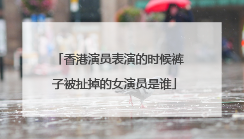 香港演员表演的时候裤子被扯掉的女演员是谁