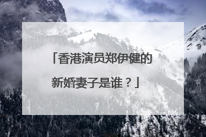 香港演员郑伊健的新婚妻子是谁？