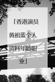 香港演员黄祖蓝个人资料年龄职业