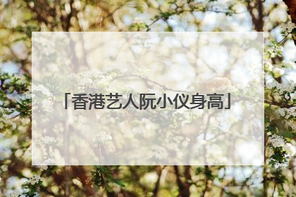 香港艺人阮小仪身高