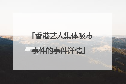 香港艺人集体吸毒事件的事件详情