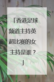 香港足球频道主持英超比赛的女主持是谁？