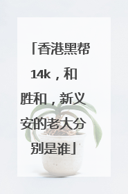 香港黑帮14k,和胜和,新义安的老大分别是谁