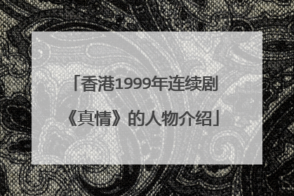 香港1999年连续剧《真情》的人物介绍
