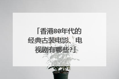 香港80年代的经典古装电影、电视剧有哪些?