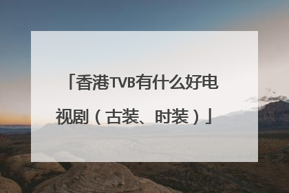 香港TVB有什么好电视剧(古装、时装)