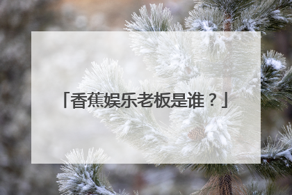 香蕉娱乐老板是谁？