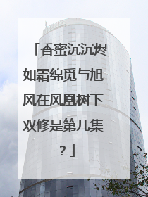 香蜜沉沉烬如霜绵觅与旭风在风凰树下双修是第几集?