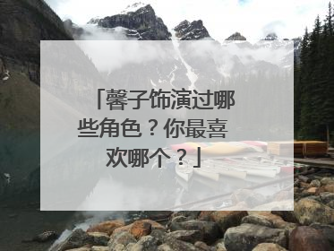 馨子饰演过哪些角色?你最喜欢哪个?