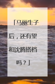 马丽生子后，还有望和沈腾搭档吗？