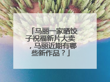 马丽一家晒饺子祝福新片大卖，马丽近期有哪些新作品？