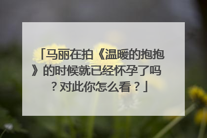 马丽在拍《温暖的抱抱》的时候就已经怀孕了吗？对此你怎么看？