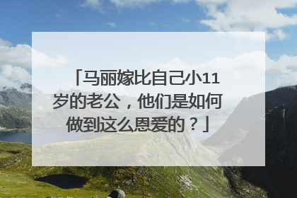 马丽嫁比自己小11岁的老公，他们是如何做到这么恩爱的？
